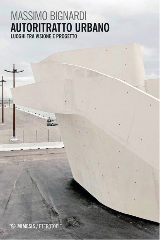 Massimo Bignardi. Autoritratto urbano. Luoghi tra visione e progetto di Maria Vinella Massimo Bignardi. Autoritratto urbano. Luoghi tra visione e progetto di Maria Vinella